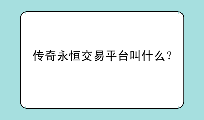 传奇永恒交易平台叫什么？