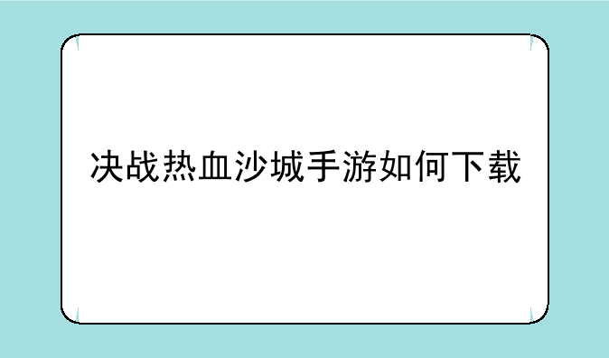 决战热血沙城手游如何下载