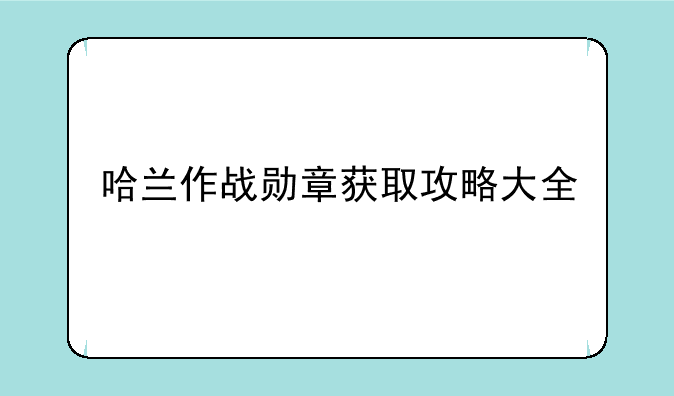 哈兰作战勋章获取攻略大全