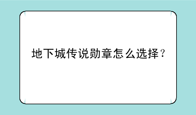 地下城传说勋章怎么选择？