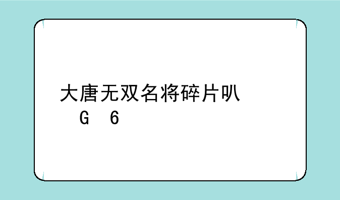 大唐无双名将碎片可以兑换