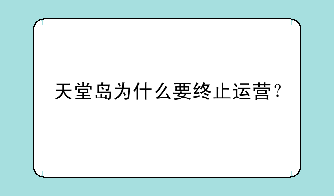 天堂岛为什么要终止运营？