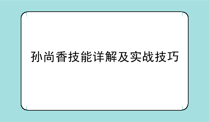 孙尚香技能详解及实战技巧