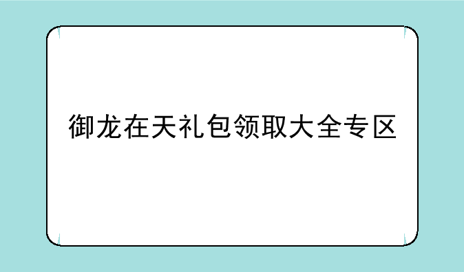 御龙在天礼包领取大全专区