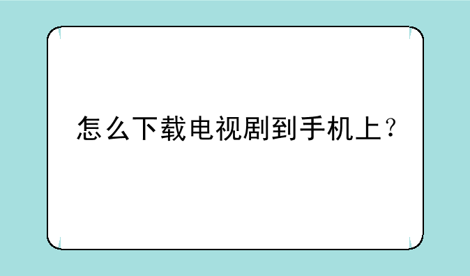 怎么下载电视剧到手机上？