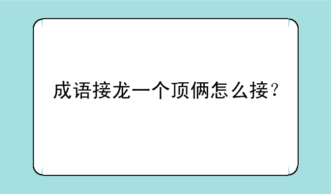 成语接龙一个顶俩怎么接？