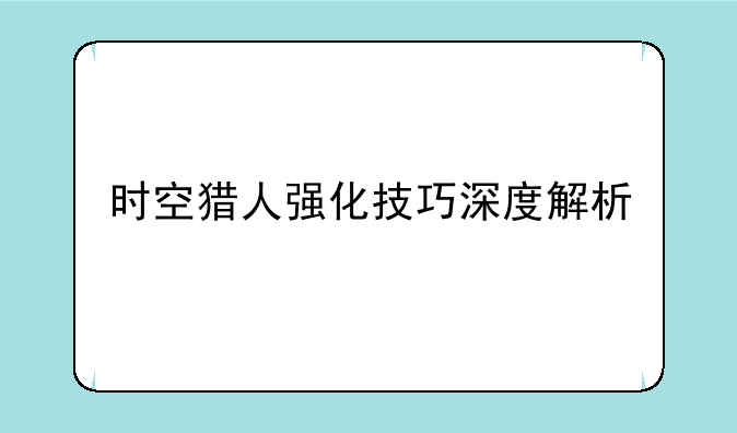 时空猎人强化技巧深度解析