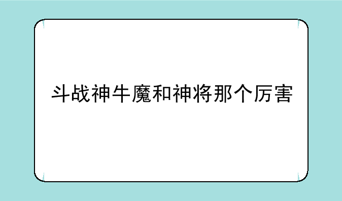 斗战神牛魔和神将那个厉害