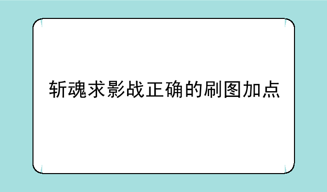 斩魂求影战正确的刷图加点