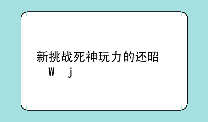 新挑战死神玩力的还是法的