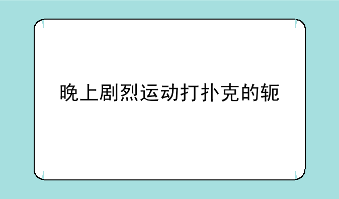 晚上剧烈运动打扑克的软件