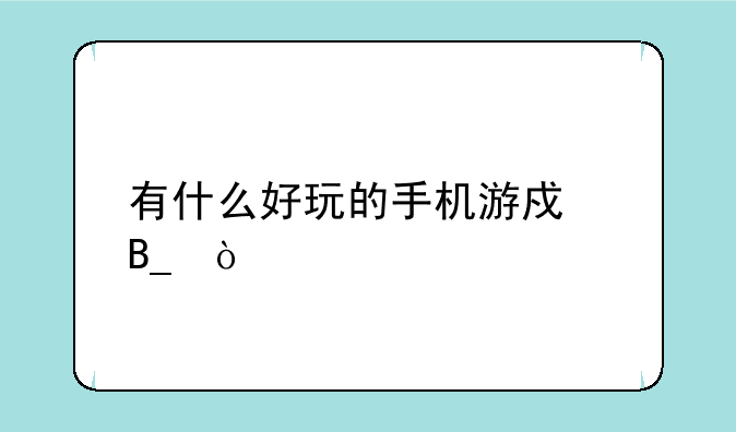 有什么好玩的手机游戏吗？