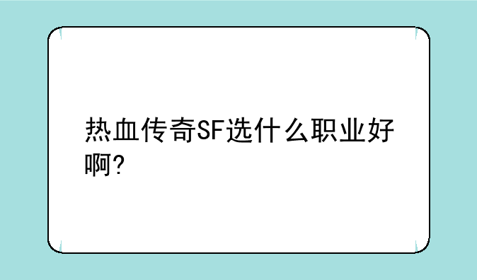 热血传奇SF选什么职业好啊?