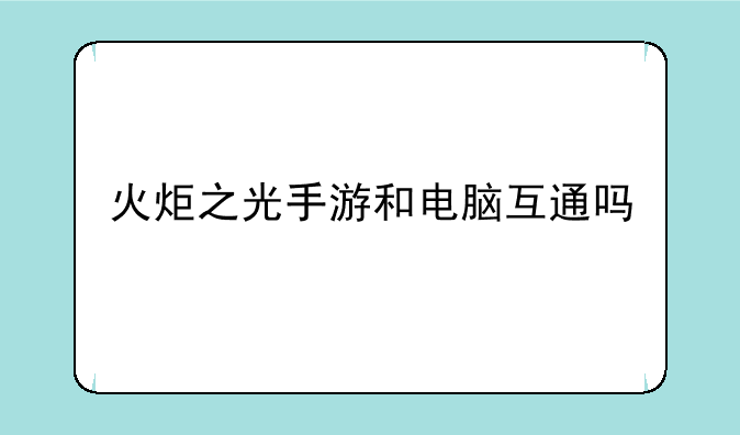 火炬之光手游和电脑互通吗