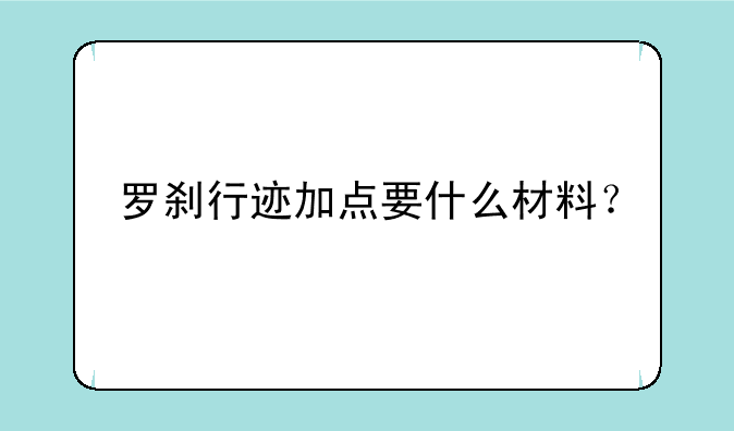 罗刹行迹加点要什么材料？