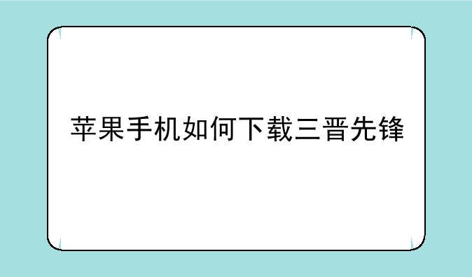 苹果手机如何下载三晋先锋