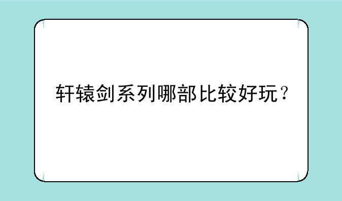 轩辕剑系列哪部比较好玩？