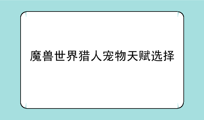 魔兽世界猎人宠物天赋选择