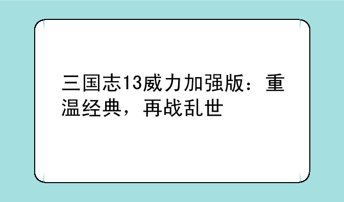 三国志13威力加强版：重温经典，再战乱世