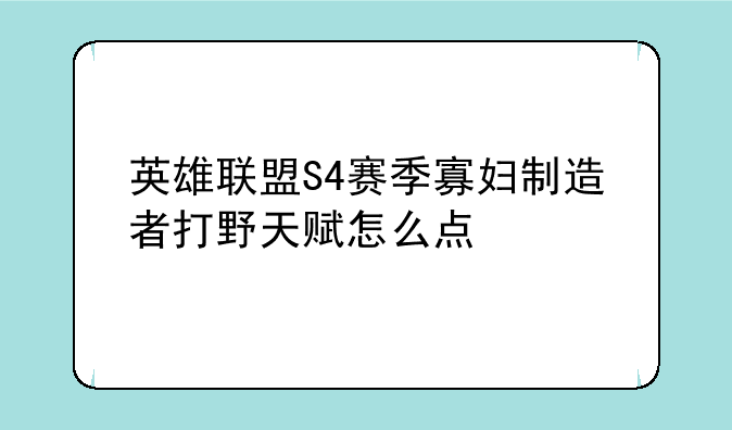 英雄联盟S4赛季寡妇制造者打野天赋怎么点