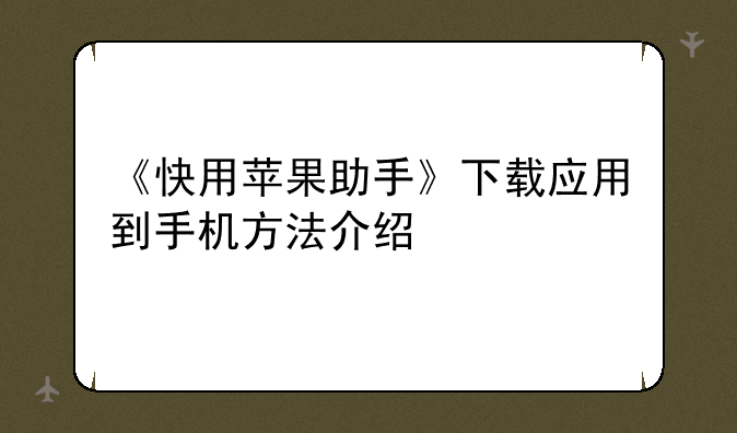 《快用苹果助手》下载应用到手机方法介绍