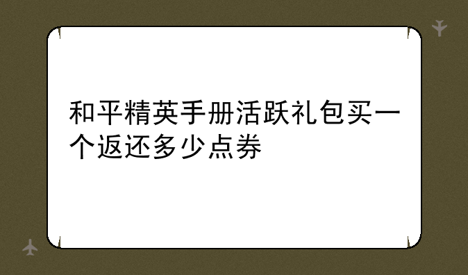 和平精英手册活跃礼包买一个返还多少点券