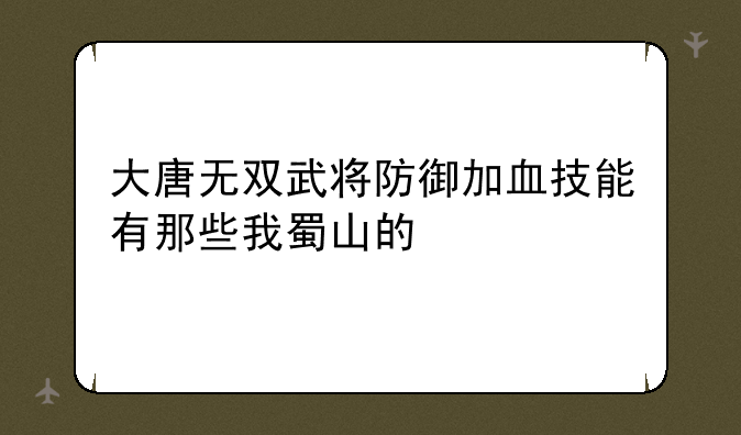 大唐无双武将防御加血技能有那些我蜀山的