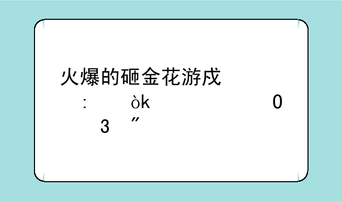 火爆的砸金花游戏大厅：带你体验刺激牌局