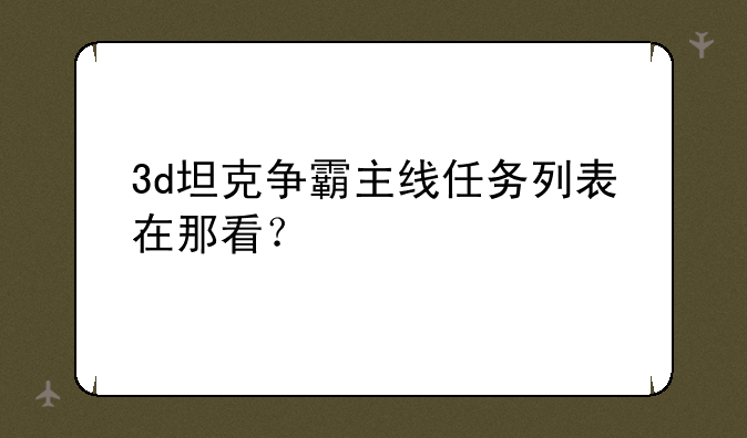 3d坦克争霸主线任务列表在那看？