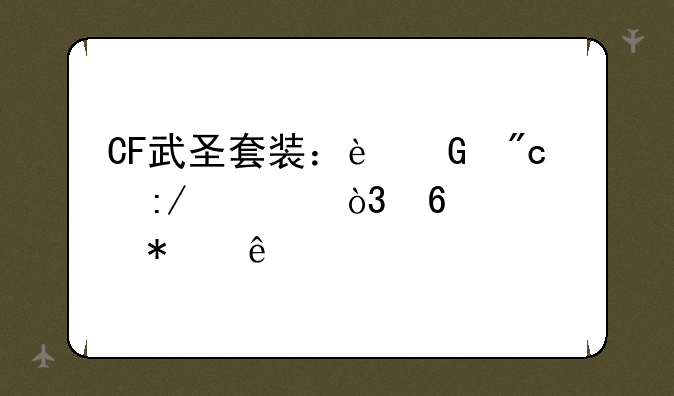 CF武圣套装：近战王者，荣耀加身