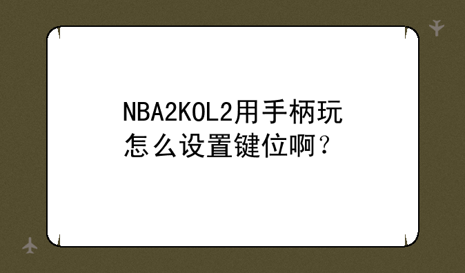 NBA2KOL2用手柄玩怎么设置键位啊？