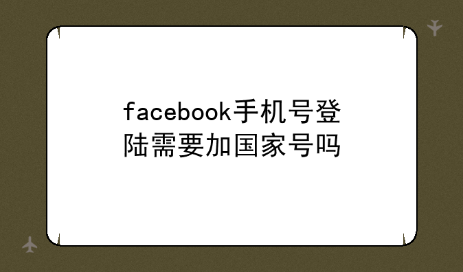 facebook手机号登陆需要加国家号吗