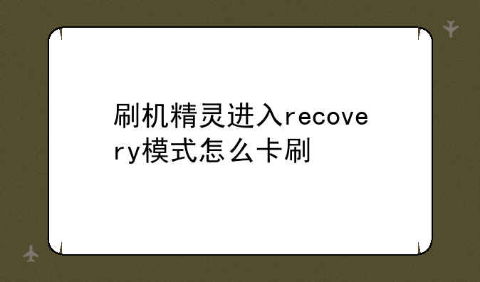 刷机精灵进入recovery模式怎么卡刷