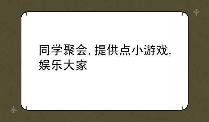 同学聚会,提供点小游戏,娱乐大家