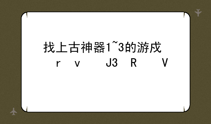 找上古神器1~3的游戏地址和攻略~!