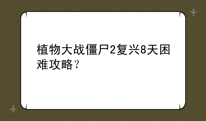 植物大战僵尸2复兴8天困难攻略？