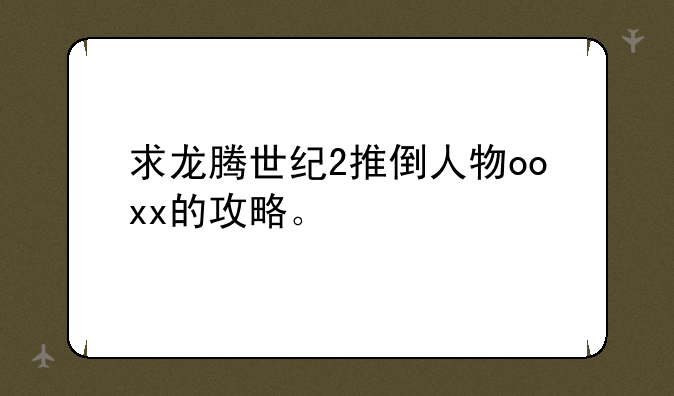 求龙腾世纪2推倒人物ooxx的攻略。