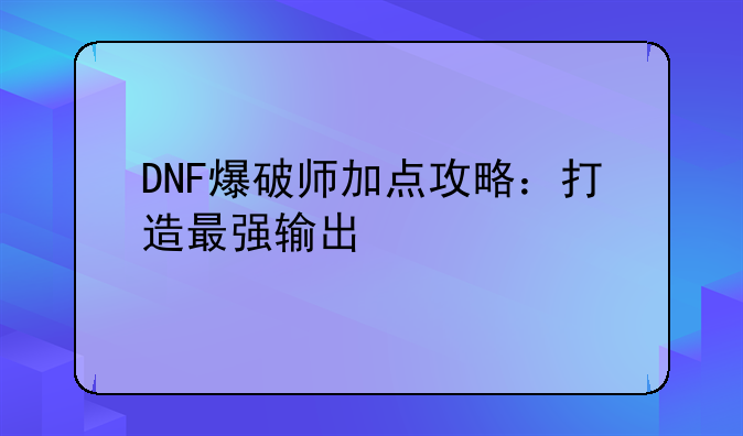 DNF爆破师加点攻略：打造最强输出