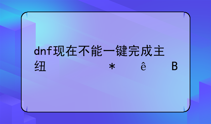 dnf现在不能一键完成主线任务了吗