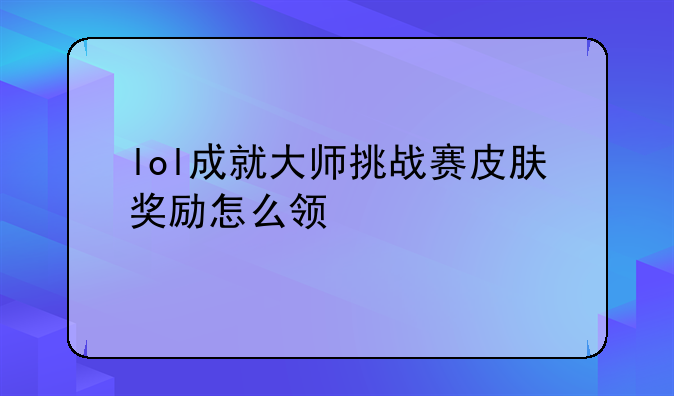 lol成就大师挑战赛皮肤奖励怎么领