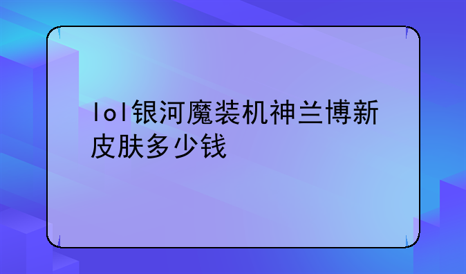 lol银河魔装机神兰博新皮肤多少钱