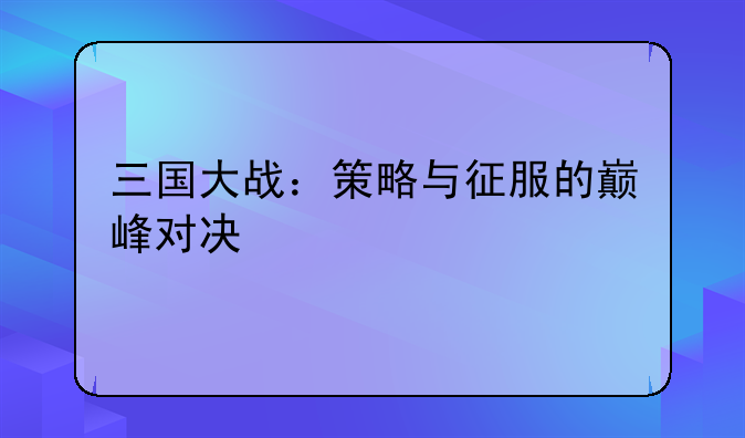 三国大战：策略与征服的巅峰对决