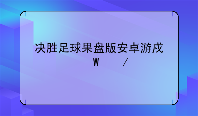 决胜足球果盘版安卓游戏如何下载