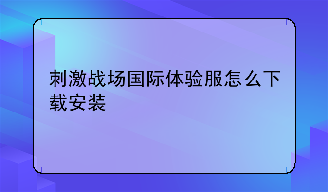 刺激战场国际体验服怎么下载安装