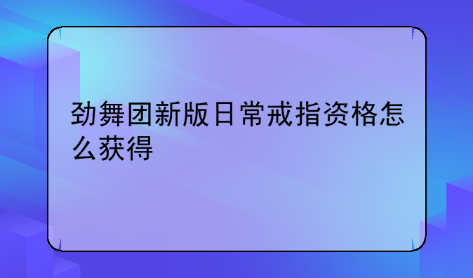 劲舞团新版日常戒指资格怎么获得