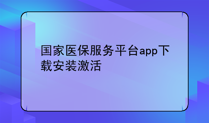 国家医保服务平台app下载安装激活