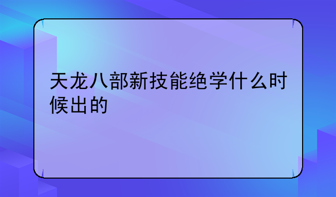 天龙八部新技能绝学什么时候出的