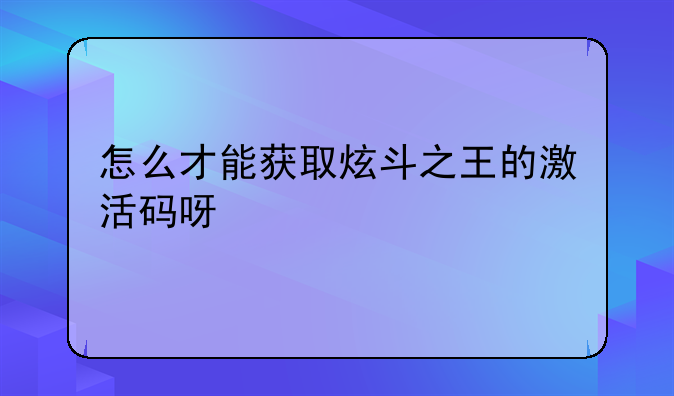 怎么才能获取炫斗之王的激活码呀