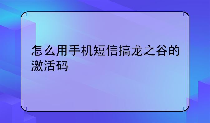 怎么用手机短信搞龙之谷的激活码