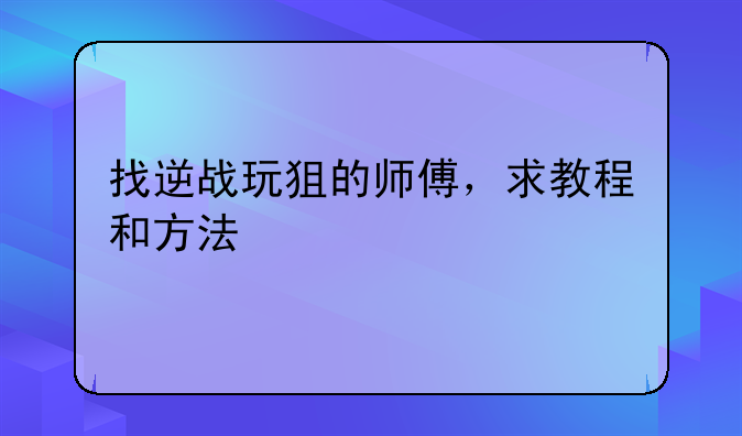 找逆战玩狙的师傅，求教程和方法